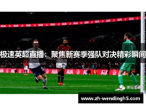 极速英超直播：聚焦新赛季强队对决精彩瞬间