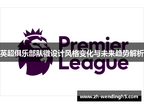 英超俱乐部队徽设计风格变化与未来趋势解析