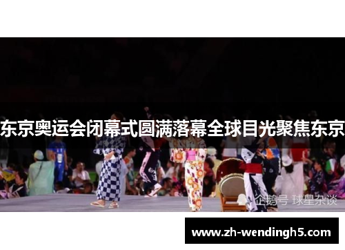 东京奥运会闭幕式圆满落幕全球目光聚焦东京