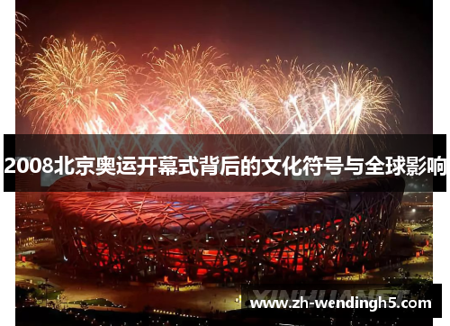 2008北京奥运开幕式背后的文化符号与全球影响