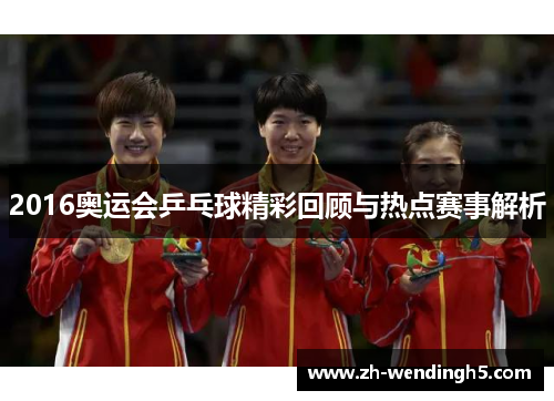 2016奥运会乒乓球精彩回顾与热点赛事解析